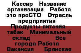 Кассир › Название организации ­ Работа-это проСТО › Отрасль предприятия ­ Продукты питания, табак › Минимальный оклад ­ 19 600 - Все города Работа » Вакансии   . Брянская обл.,Сельцо г.